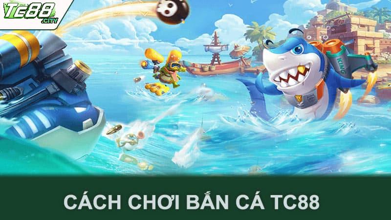 Cách Chơi Bắn Cá Tc88