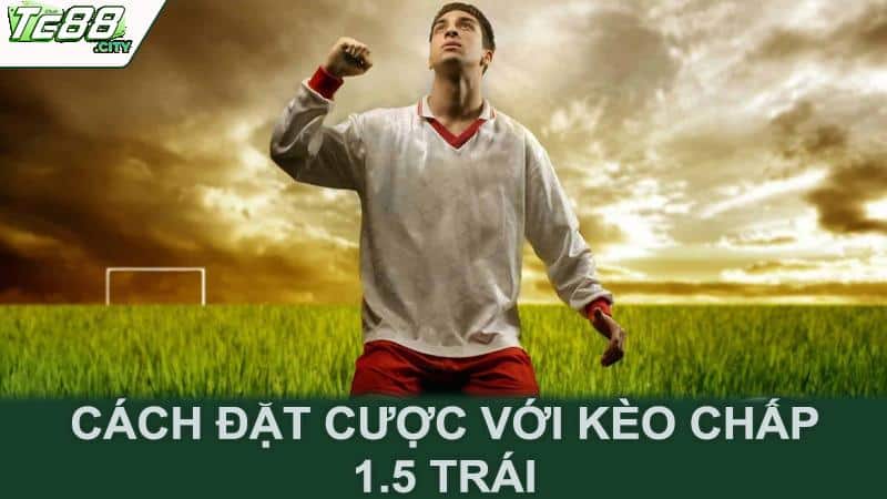 Cách đặt cược với kèo chấp 1.5 trái